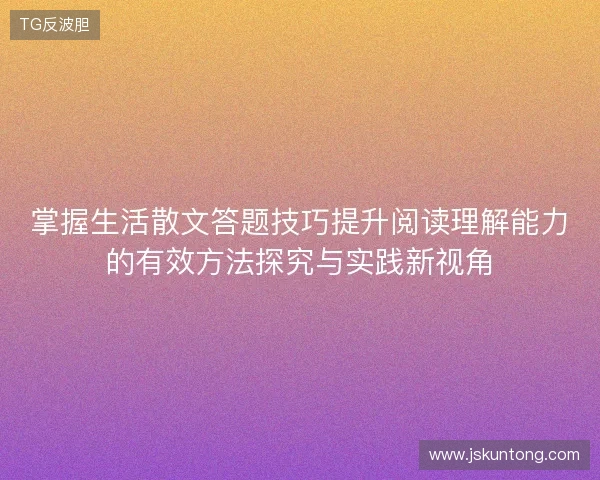 掌握生活散文答题技巧提升阅读理解能力的有效方法探究与实践新视角